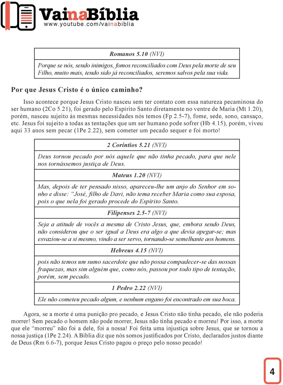 21), foi gerado pelo Espírito Santo diretamente no ventre de Maria (Mt 1.20), porém, nasceu sujeito às mesmas necessidades nós temos (Fp 2.5-7), fome, sede, sono, cansaço, etc.