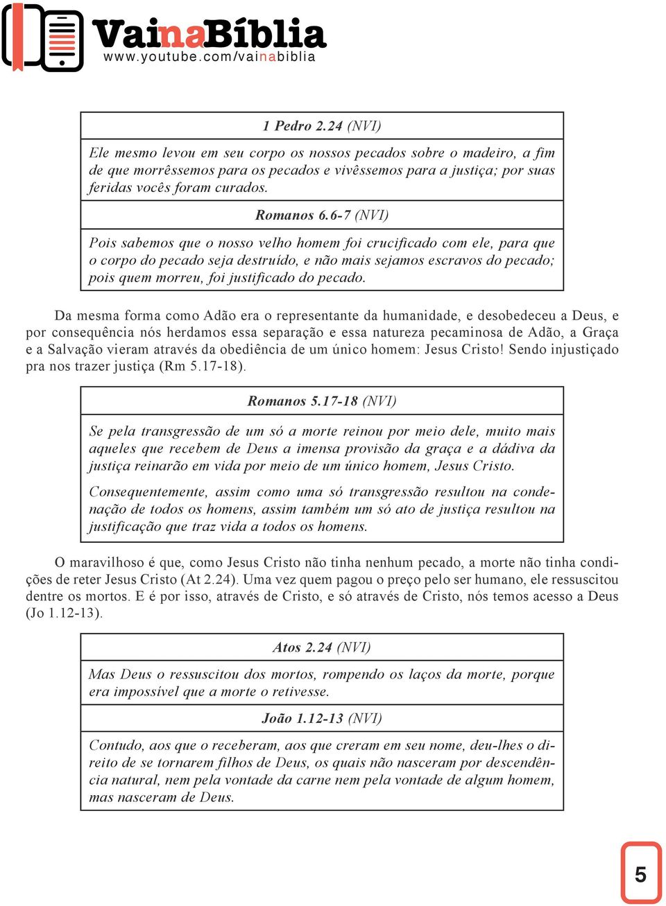 6-7 (NVI) Pois sabemos que o nosso velho homem foi crucificado com ele, para que o corpo do pecado seja destruído, e não mais sejamos escravos do pecado; pois quem morreu, foi justificado do pecado.