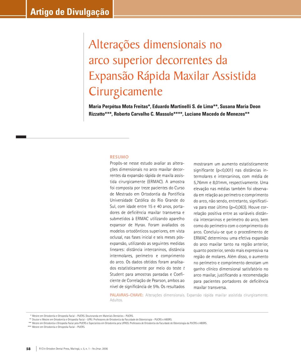 Massulo****, Luciane Macedo de Menezes** Resumo Propôs-se nesse estudo avaliar as alterações dimensionais no arco maxilar decorrentes da expansão rápida de maxila assistida cirurgicamente (ERMAC).
