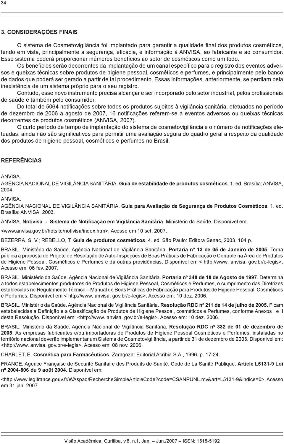 Os benefícios serão decorrentes da implantação de um canal específico para o registro dos eventos adversos e queixas técnicas sobre produtos de higiene pessoal, cosméticos e perfumes, e