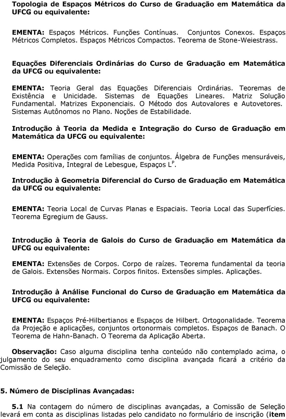 Teoremas de Existência e Unicidade. Sistemas de Equações Lineares. Matriz Solução Fundamental. Matrizes Exponenciais. O Método dos Autovalores e Autovetores. Sistemas Autônomos no Plano.