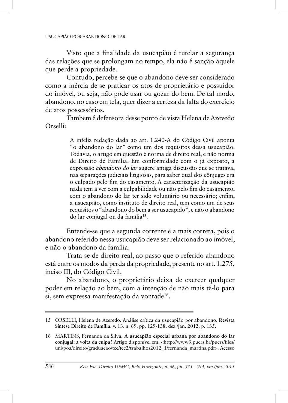 De tal modo, abandono, no caso em tela, quer dizer a certeza da falta do exercício de atos possessórios.