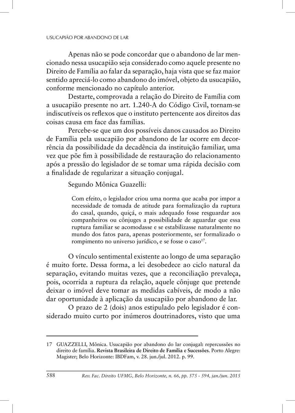 Destarte, comprovada a relação do Direito de Família com a usucapião presente no art. 1.