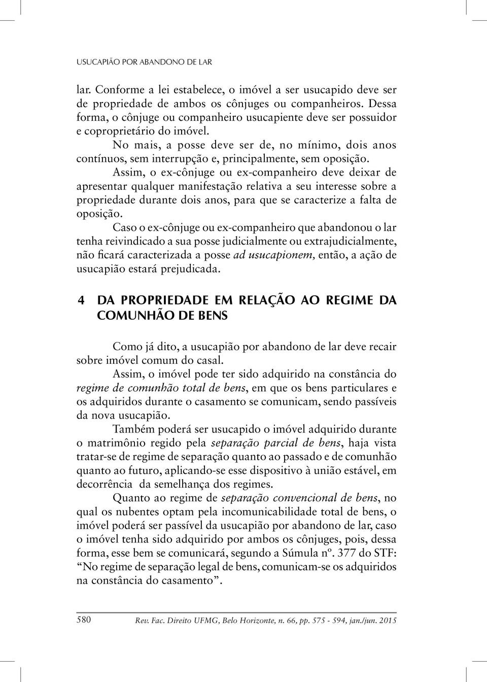 No mais, a posse deve ser de, no mínimo, dois anos contínuos, sem interrupção e, principalmente, sem oposição.