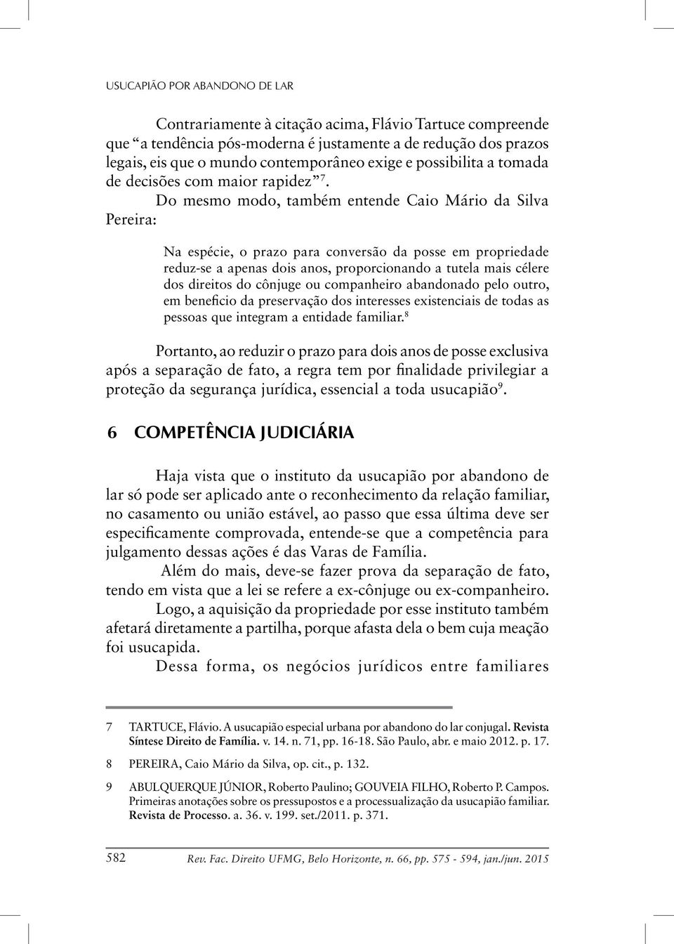 Do mesmo modo, também entende Caio Mário da Silva Pereira: Na espécie, o prazo para conversão da posse em propriedade reduz-se a apenas dois anos, proporcionando a tutela mais célere dos direitos do