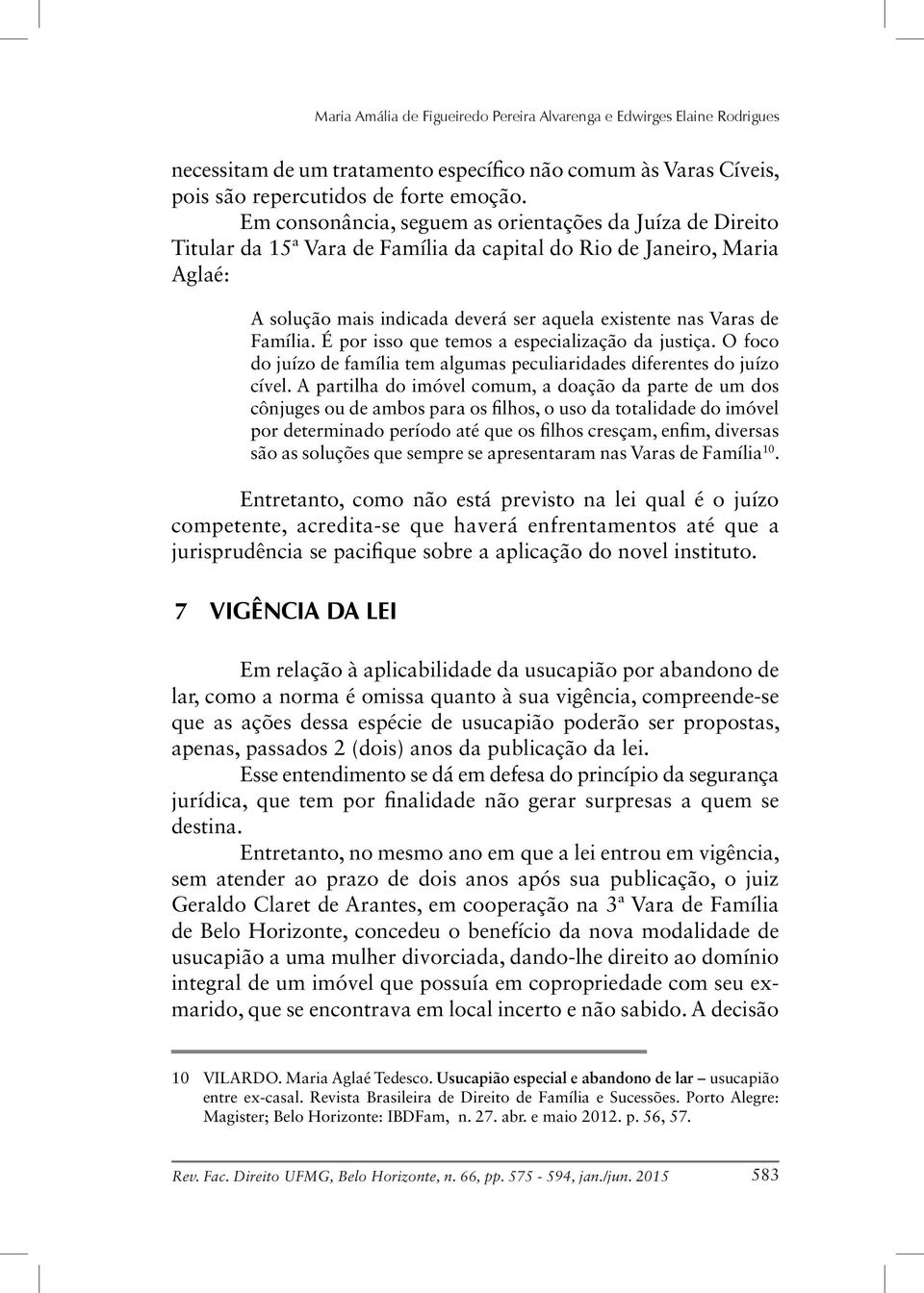 Família. É por isso que temos a especialização da justiça. O foco do juízo de família tem algumas peculiaridades diferentes do juízo cível.