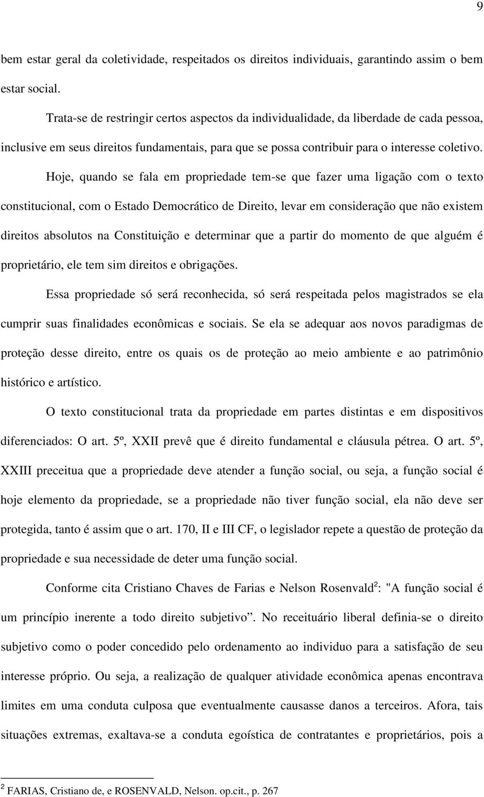 Hoje, quando se fala em propriedade tem-se que fazer uma ligação com o texto constitucional, com o Estado Democrático de Direito, levar em consideração que não existem direitos absolutos na