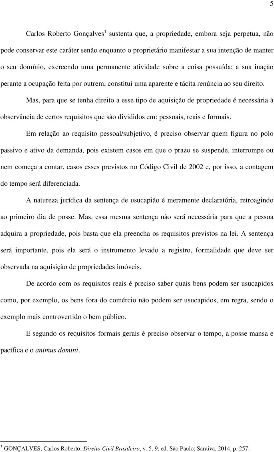 Mas, para que se tenha direito a esse tipo de aquisição de propriedade é necessária à observância de certos requisitos que são divididos em: pessoais, reais e formais.