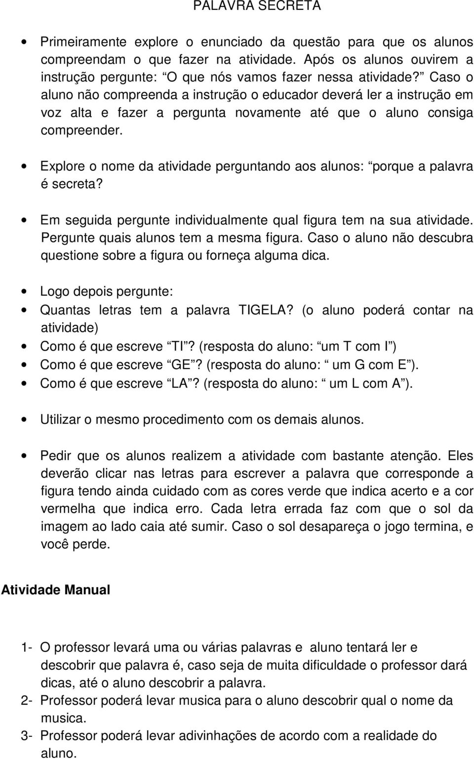 Explore o nome da atividade perguntando aos alunos: porque a palavra é secreta? Em seguida pergunte individualmente qual figura tem na sua atividade. Pergunte quais alunos tem a mesma figura.