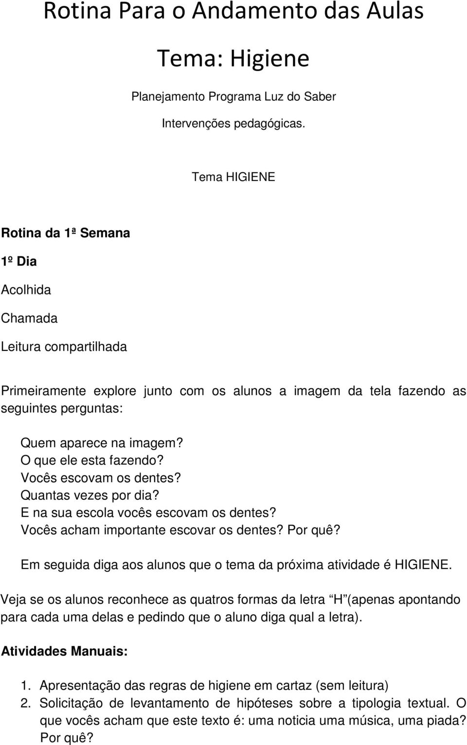 Vocês escovam os dentes? Quantas vezes por dia? E na sua escola vocês escovam os dentes? Vocês acham importante escovar os dentes? Por quê?