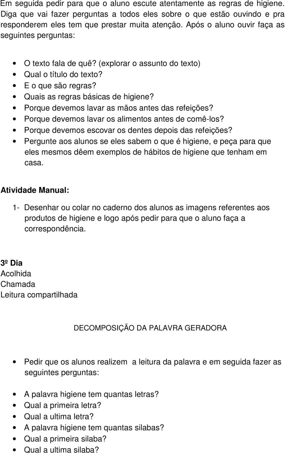 Porque devemos lavar as mãos antes das refeições? Porque devemos lavar os alimentos antes de comê-los? Porque devemos escovar os dentes depois das refeições?