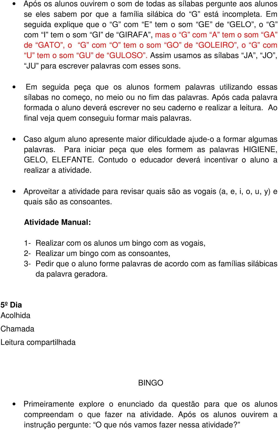 Assim usamos as sílabas JA, JO, JU para escrever palavras com esses sons. Em seguida peça que os alunos formem palavras utilizando essas sílabas no começo, no meio ou no fim das palavras.