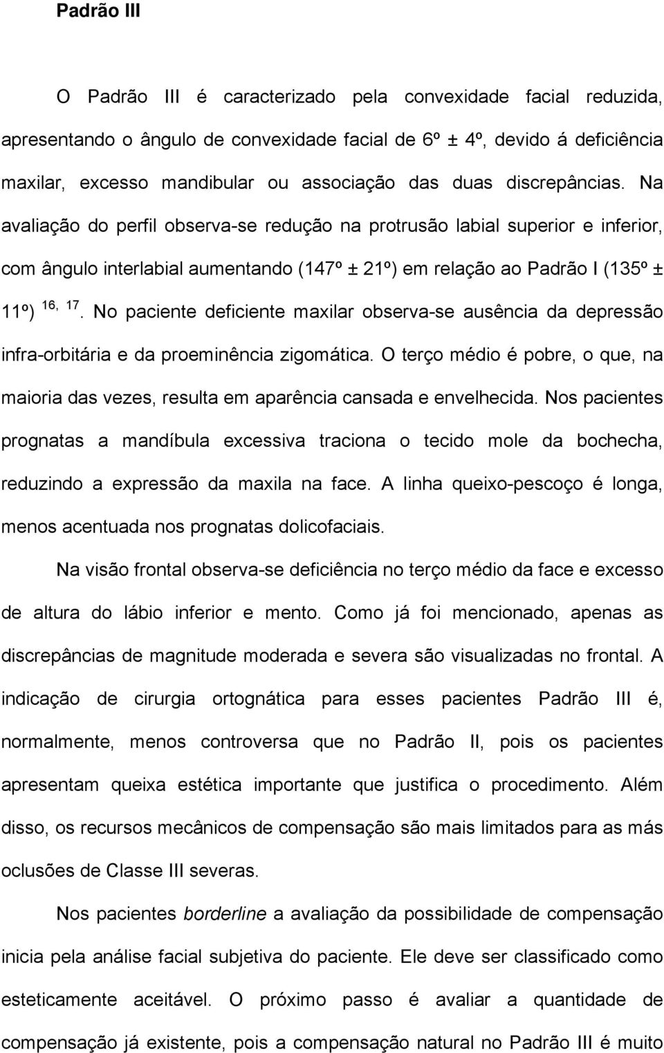 No paciente deficiente maxilar observa-se ausência da depressão infra-orbitária e da proeminência zigomática.