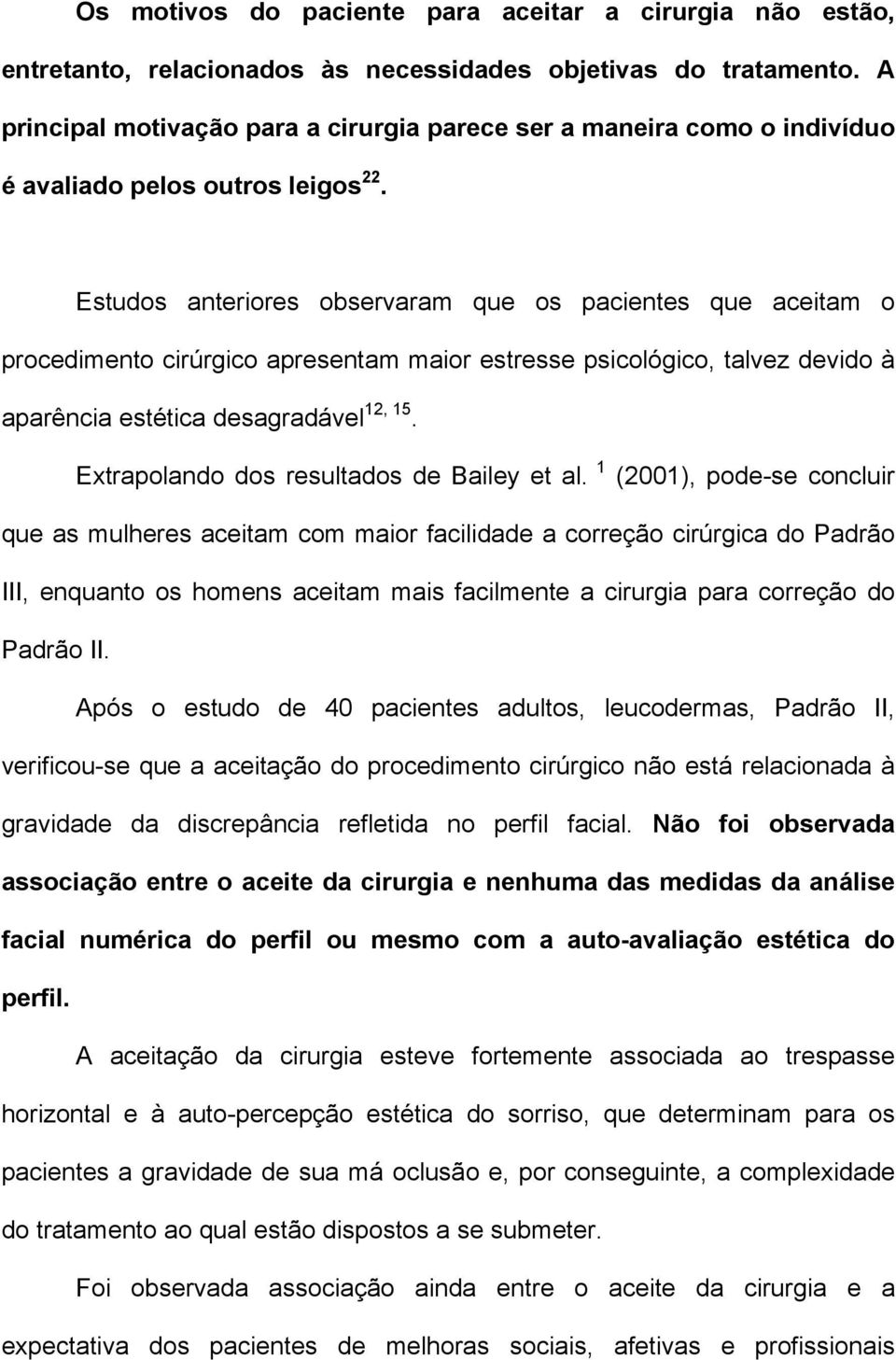 Estudos anteriores observaram que os pacientes que aceitam o procedimento cirúrgico apresentam maior estresse psicológico, talvez devido à aparência estética desagradável 12, 15.