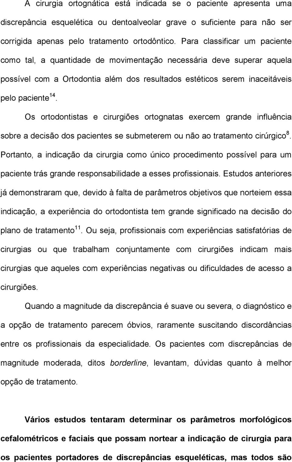 Os ortodontistas e cirurgiões ortognatas exercem grande influência sobre a decisão dos pacientes se submeterem ou não ao tratamento cirúrgico 8.