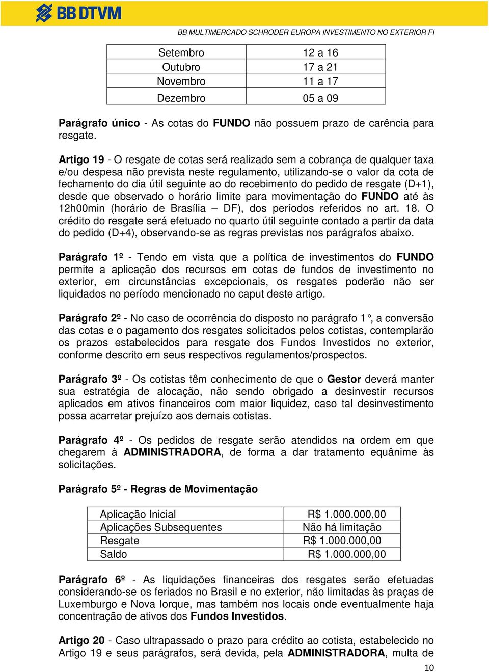 recebimento do pedido de resgate (D+1), desde que observado o horário limite para movimentação do FUNDO até às 12h00min (horário de Brasília DF), dos períodos referidos no art. 18.