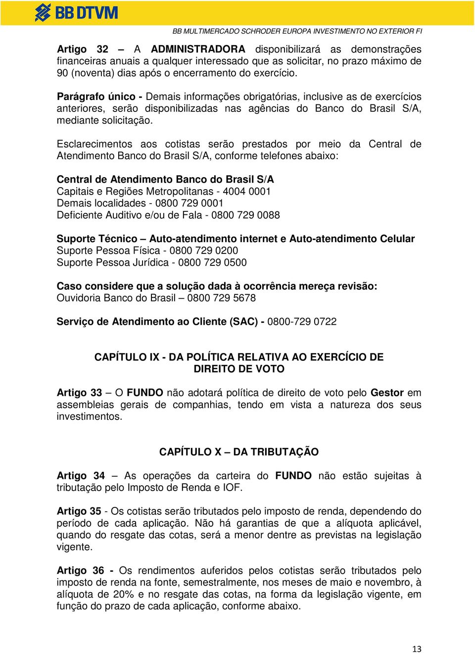 Esclarecimentos aos cotistas serão prestados por meio da Central de Atendimento Banco do Brasil S/A, conforme telefones abaixo: Central de Atendimento Banco do Brasil S/A Capitais e Regiões