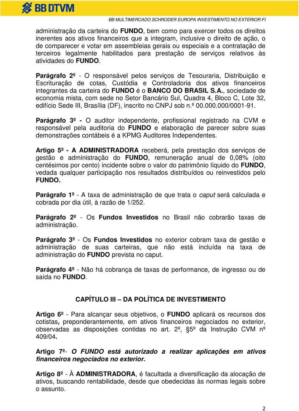 Parágrafo 2º - O responsável pelos serviços de Tesouraria, Distribuição e Escrituração de cotas, Custódia e Controladoria dos ativos financeiros integrantes da carteira do FUNDO é o BANCO DO BRASIL S.