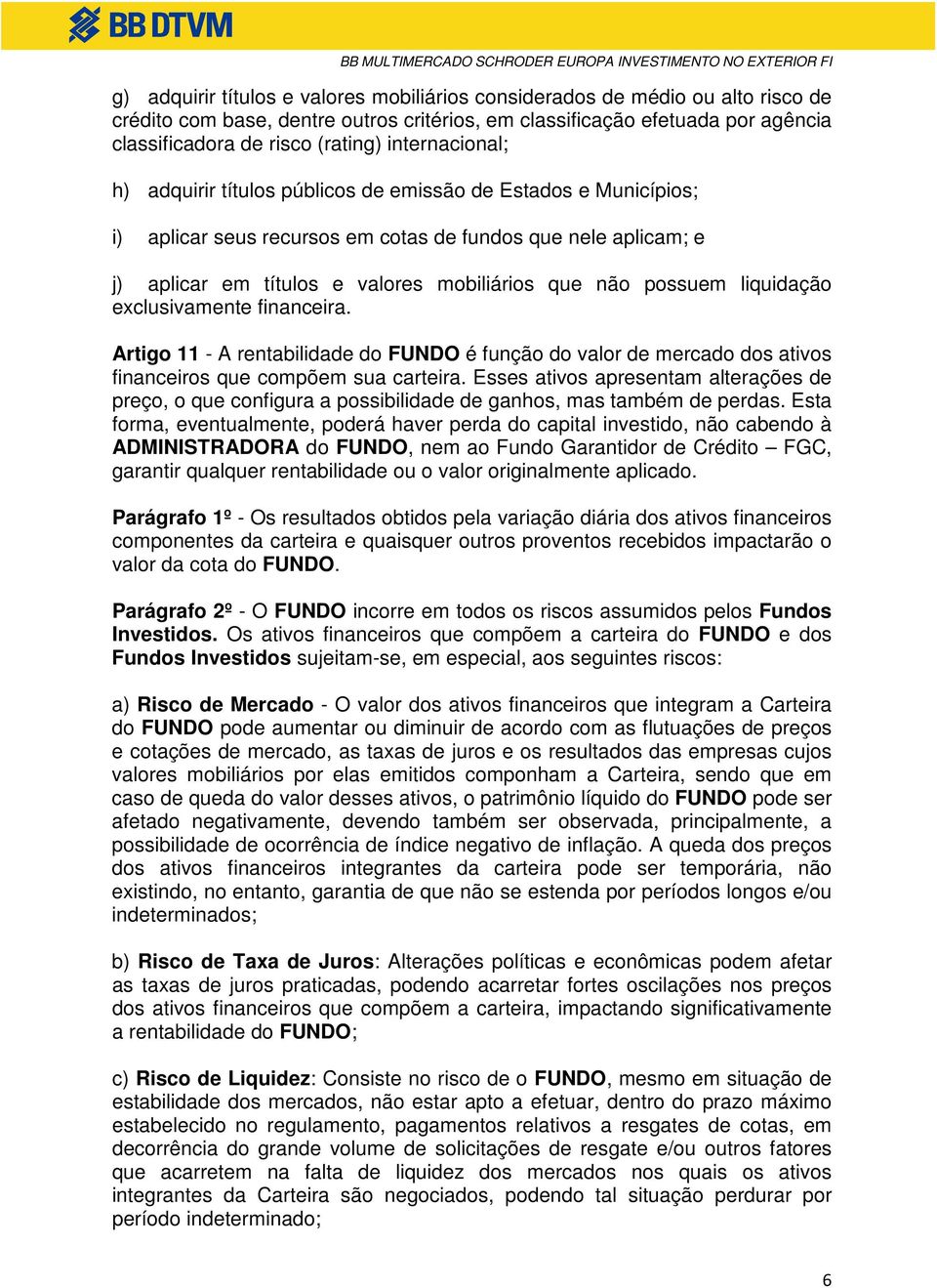 possuem liquidação exclusivamente financeira. Artigo 11 - A rentabilidade do FUNDO é função do valor de mercado dos ativos financeiros que compõem sua carteira.