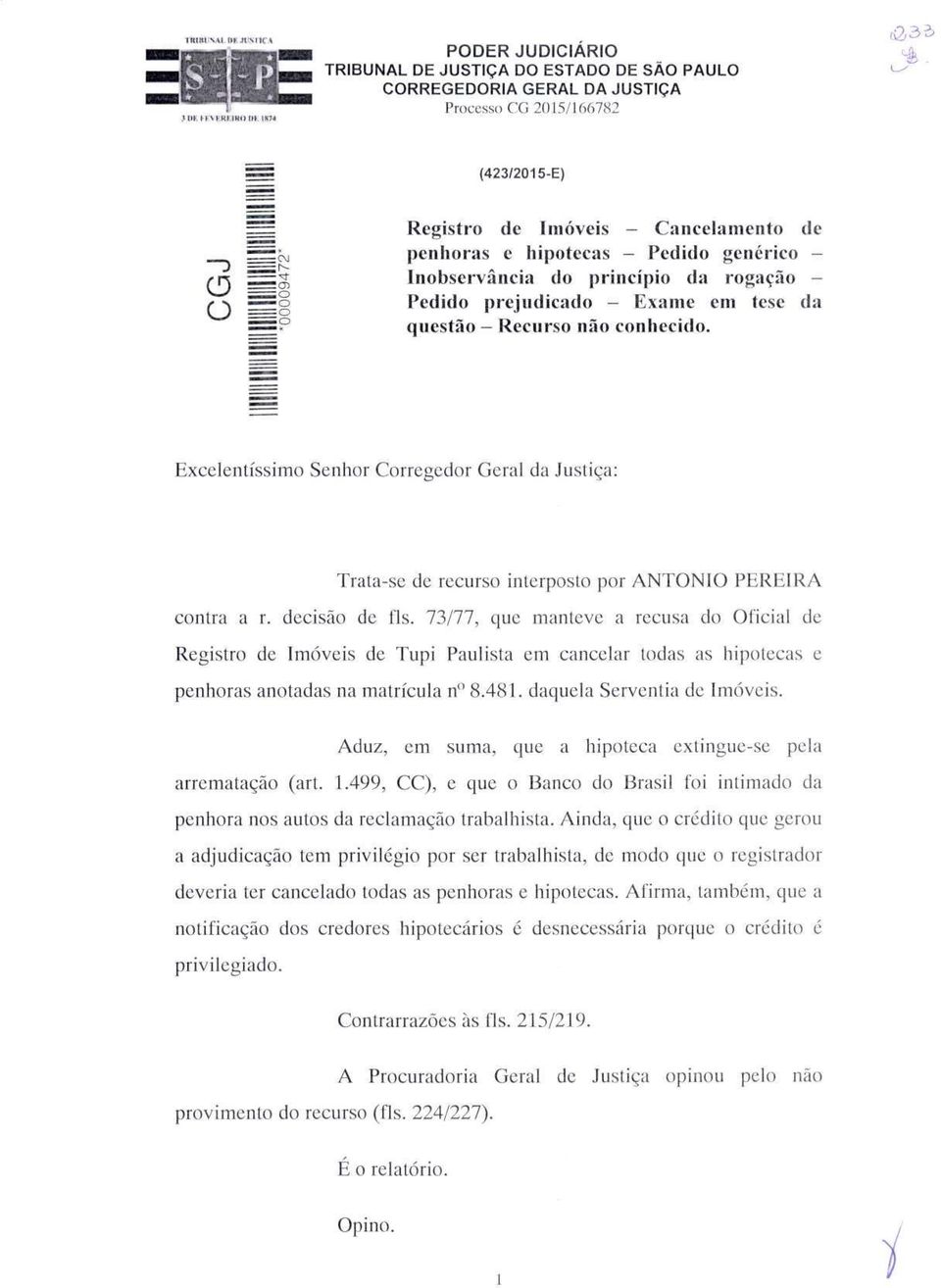 Exame em tese da =P questão - Recurso não conhecido. Excelentíssimo Senhor Corregedor Geral da Justiça: Trata-se de recurso interposto por ANTÓNIO PEREIRA contra a r. decisão de fls.