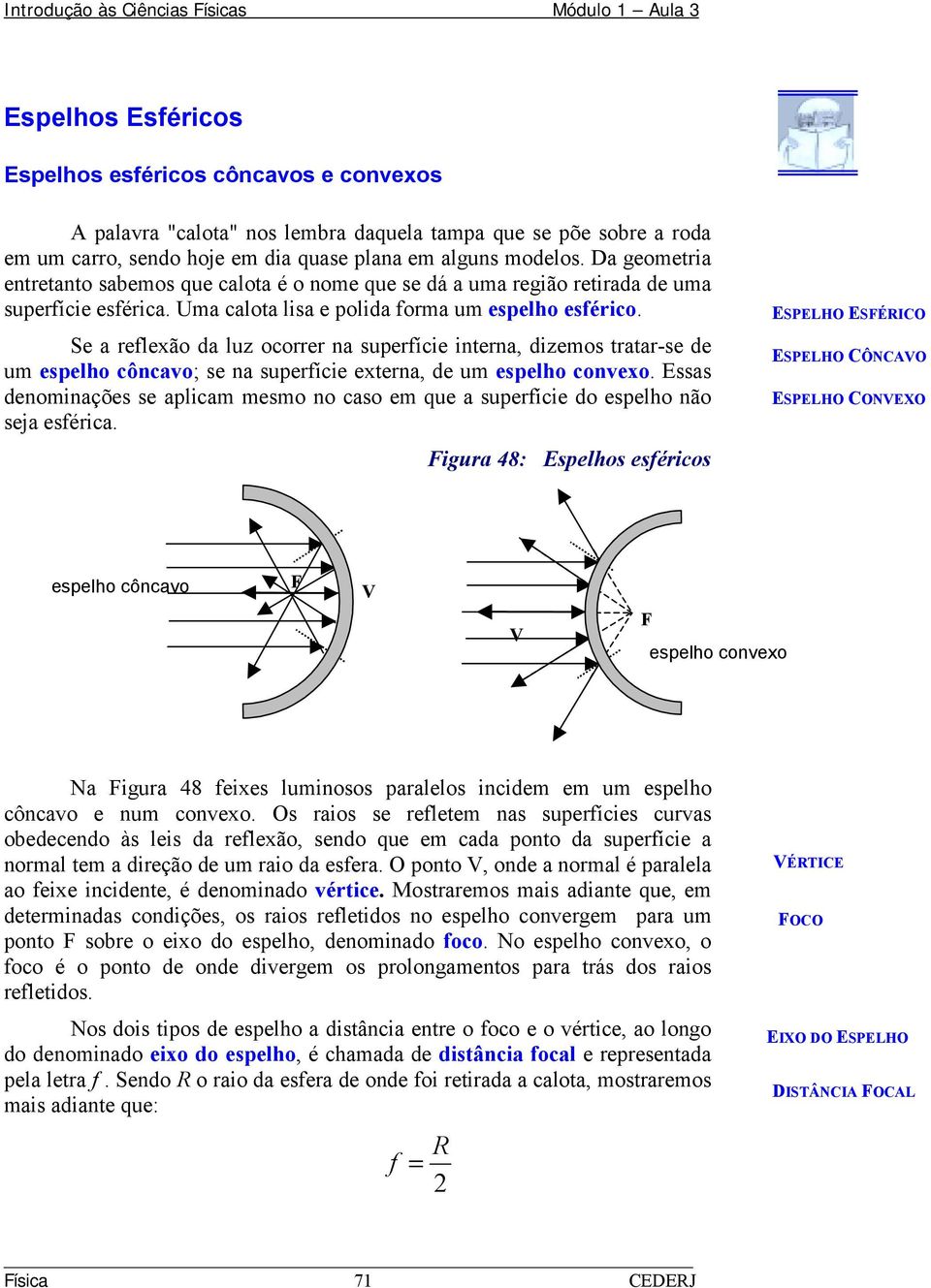 Se a reflexã da luz crrer na superfíce nterna, dzems tratar-se de um espelh côncav; se na superfíce externa, de um espelh cnvex.