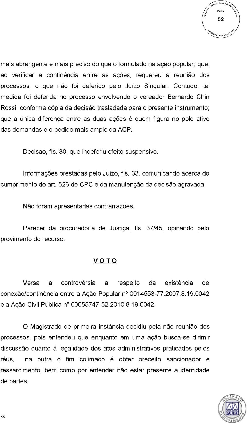 quem figura no polo ativo das demandas e o pedido mais amplo da ACP. Decisao, fls. 30, que indeferiu efeito suspensivo. Informações prestadas pelo Juízo, fls.