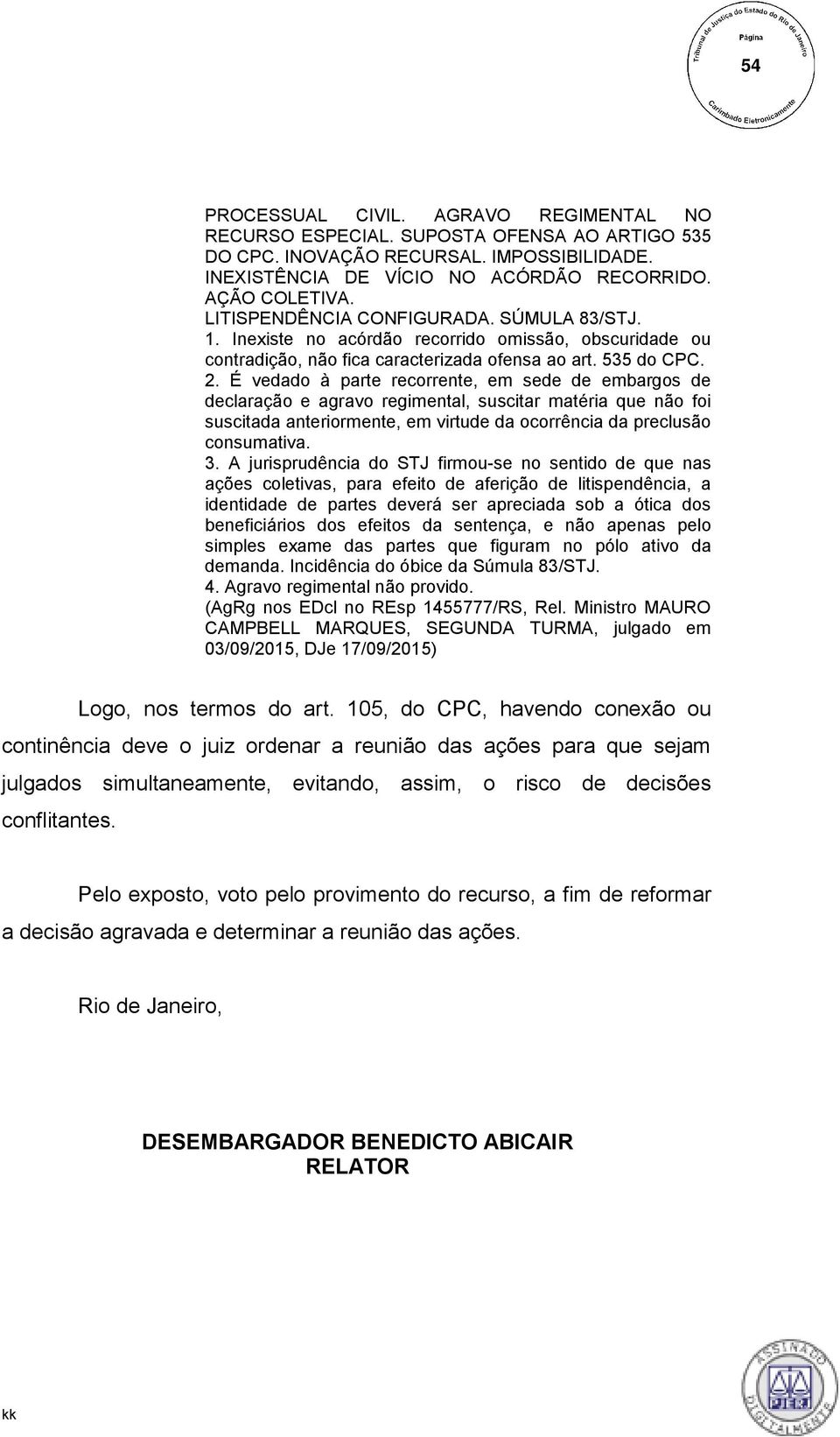 É vedado à parte recorrente, em sede de embargos de declaração e agravo regimental, suscitar matéria que não foi suscitada anteriormente, em virtude da ocorrência da preclusão consumativa. 3.