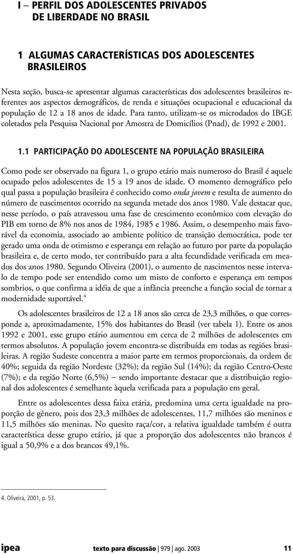 Para tanto, utilizam-se os microdados do IBGE coletados pela Pesquisa Nacional por Amostra de Domicílios (Pnad), de 19