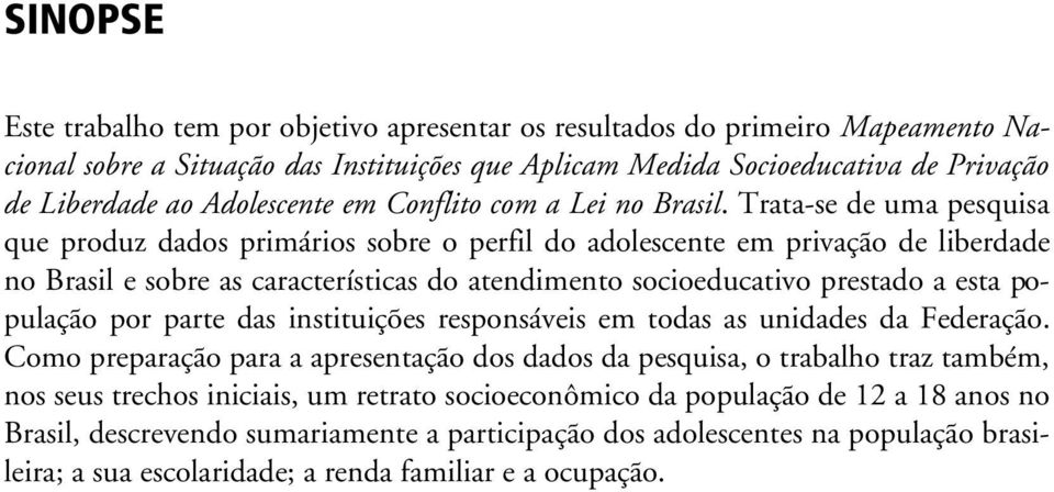 Trata-se de uma pesquisa que produz dados primários sobre o perfil do adolescente em privação de liberdade no Brasil e sobre as características do atendimento socioeducativo prestado a esta população