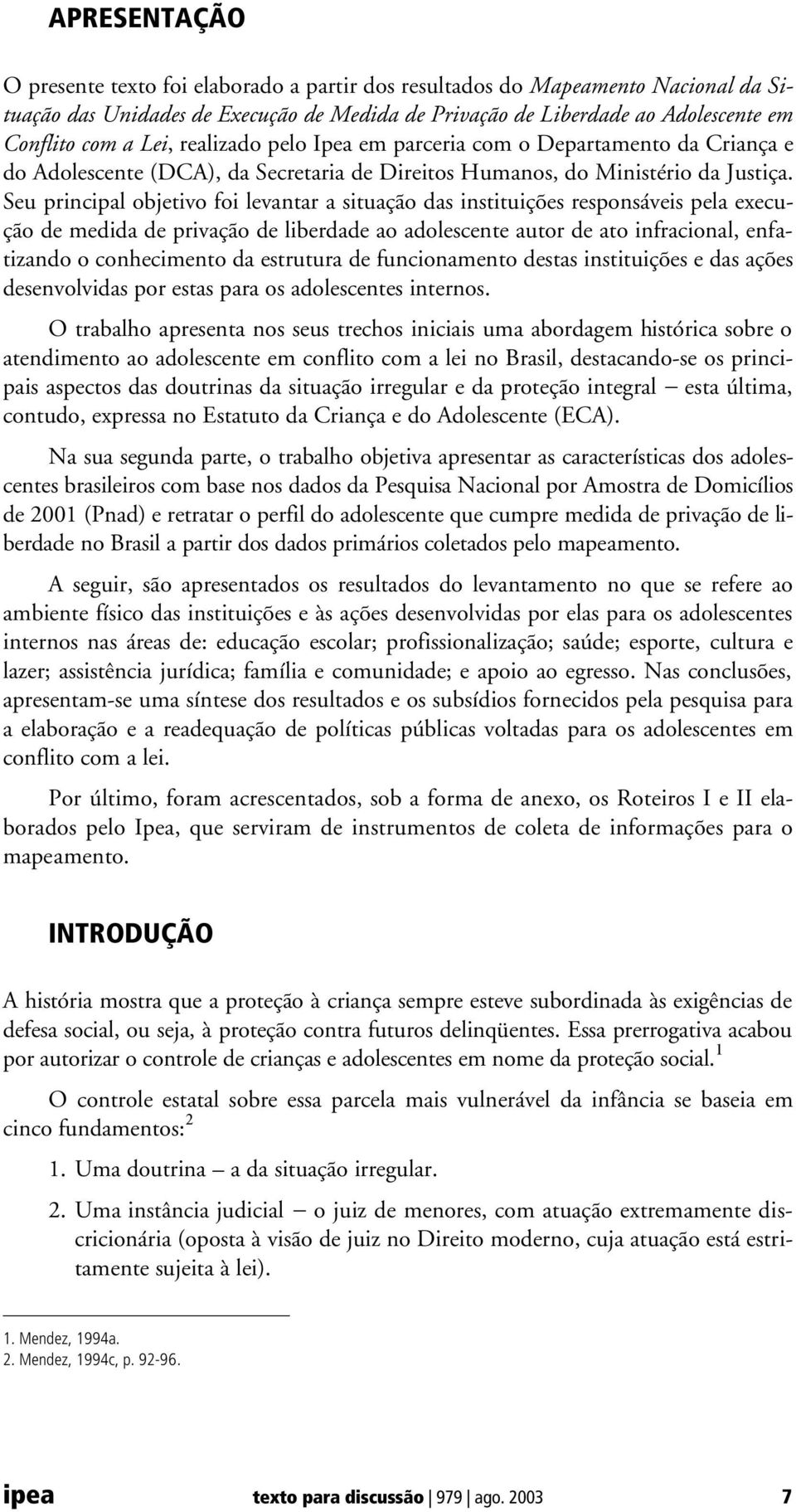 Seu principal objetivo foi levantar a situação das instituições responsáveis pela execução de medida de privação de liberdade ao adolescente autor de ato infracional, enfatizando o conhecimento da