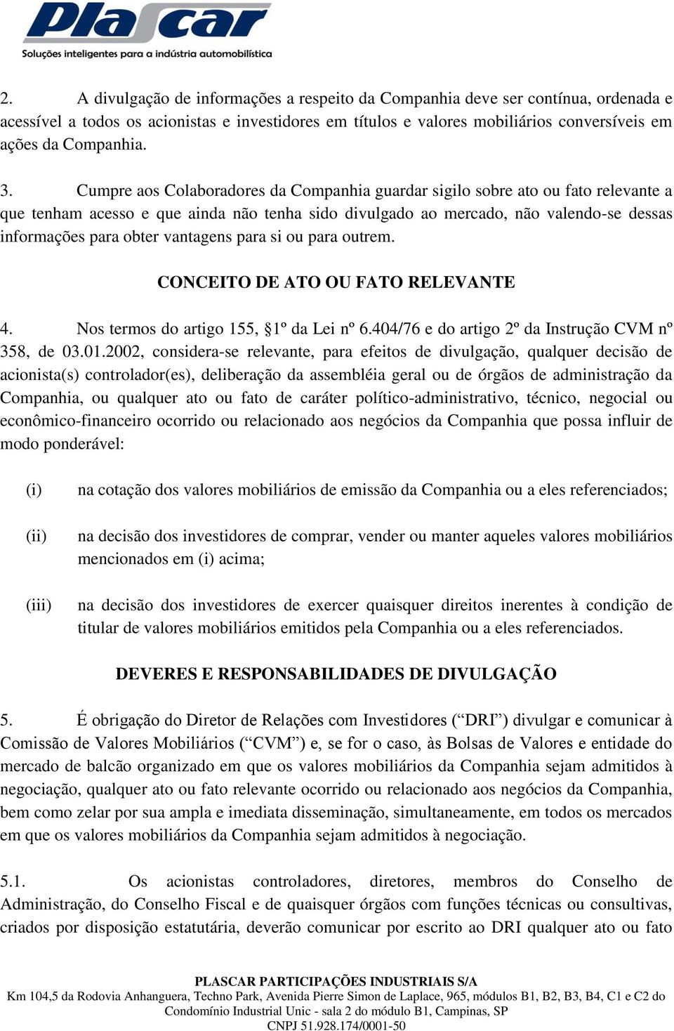 vantagens para si ou para outrem. CONCEITO DE ATO OU FATO RELEVANTE 4. Nos termos do artigo 155, 1º da Lei nº 6.404/76 e do artigo 2º da Instrução CVM nº 358, de 03.01.