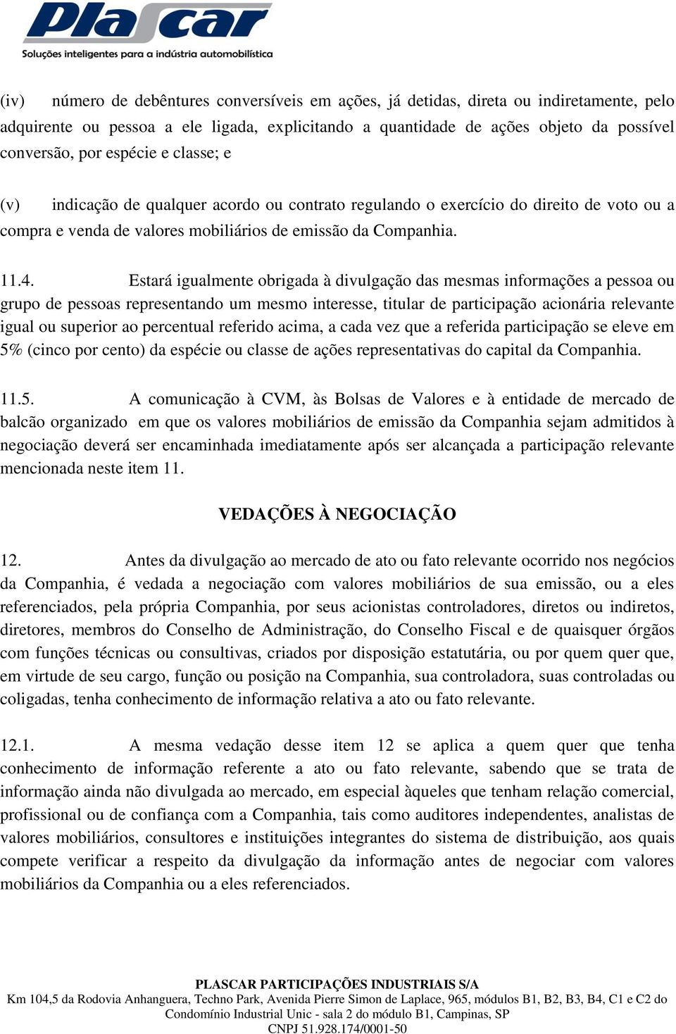 Estará igualmente obrigada à divulgação das mesmas informações a pessoa ou grupo de pessoas representando um mesmo interesse, titular de participação acionária relevante igual ou superior ao