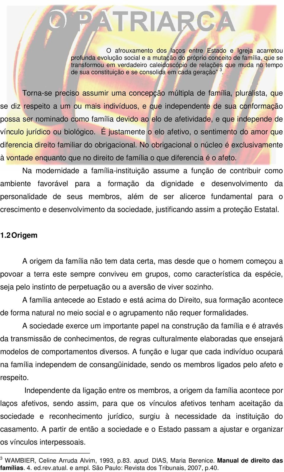 Torna-se preciso assumir uma concepção múltipla de família, pluralista, que se diz respeito a um ou mais indivíduos, e que independente de sua conformação possa ser nominado como família devido ao