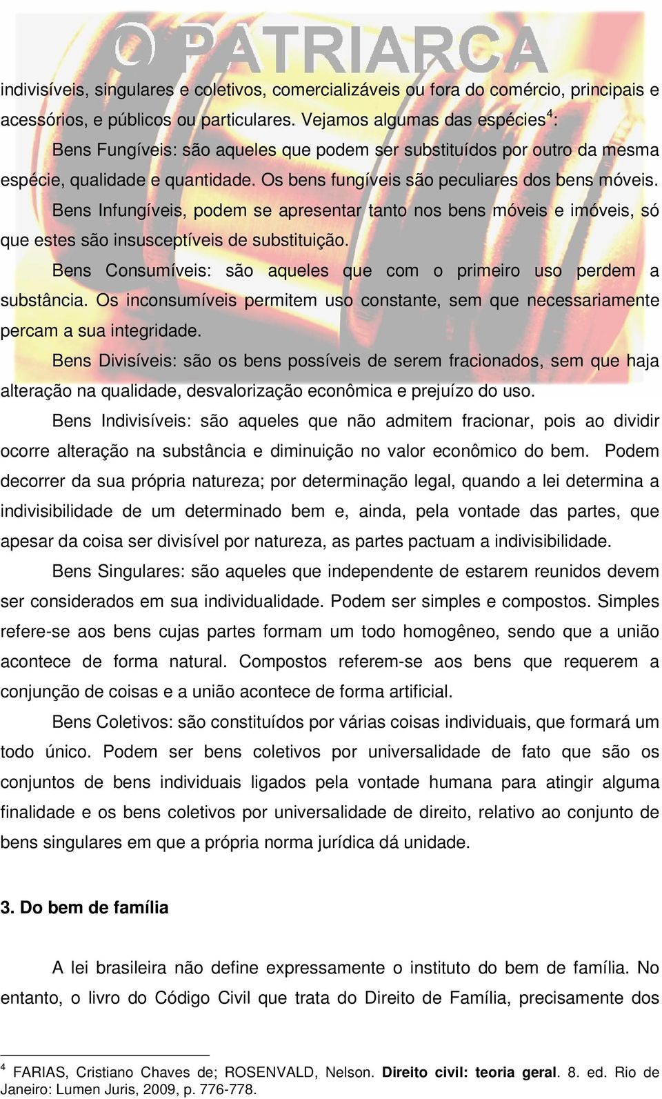 Bens Infungíveis, podem se apresentar tanto nos bens móveis e imóveis, só que estes são insusceptíveis de substituição. Bens Consumíveis: são aqueles que com o primeiro uso perdem a substância.