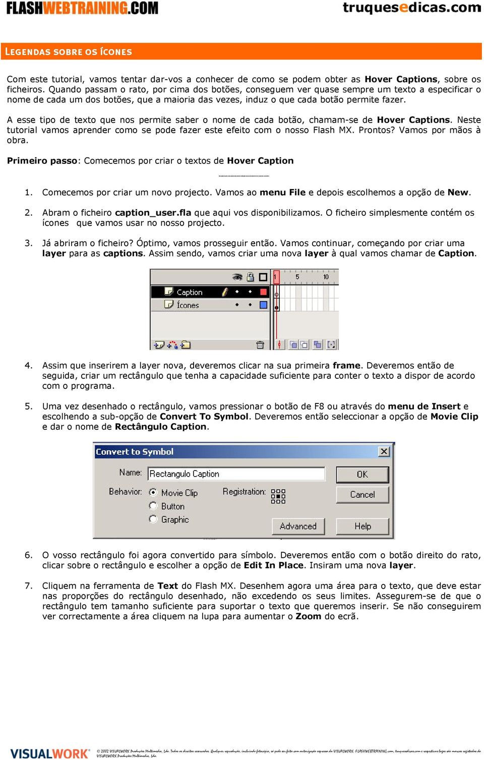 Quando passam o rato, por cima dos botões, conseguem ver quase sempre um texto a especificar o nome de cada um dos botões, que a maioria das vezes, induz o que cada botão permite fazer.