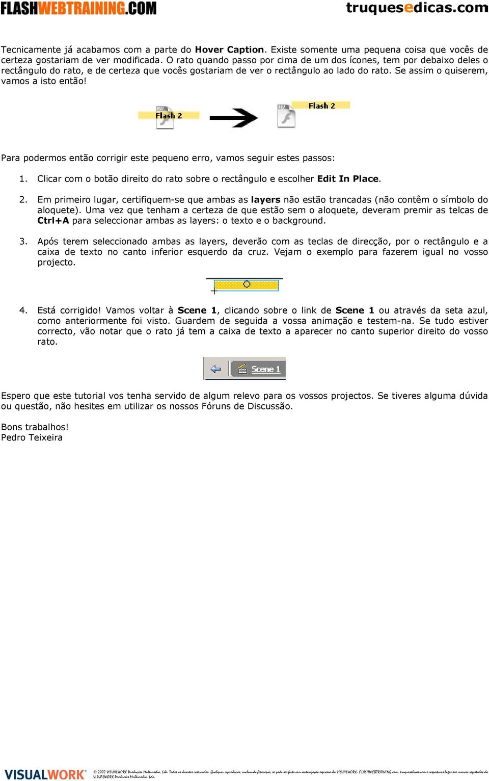 Se assim o quiserem, vamos a isto então! Para podermos então corrigir este pequeno erro, vamos seguir estes passos: 1. Clicar com o botão direito do rato sobre o rectângulo e escolher Edit In Place.