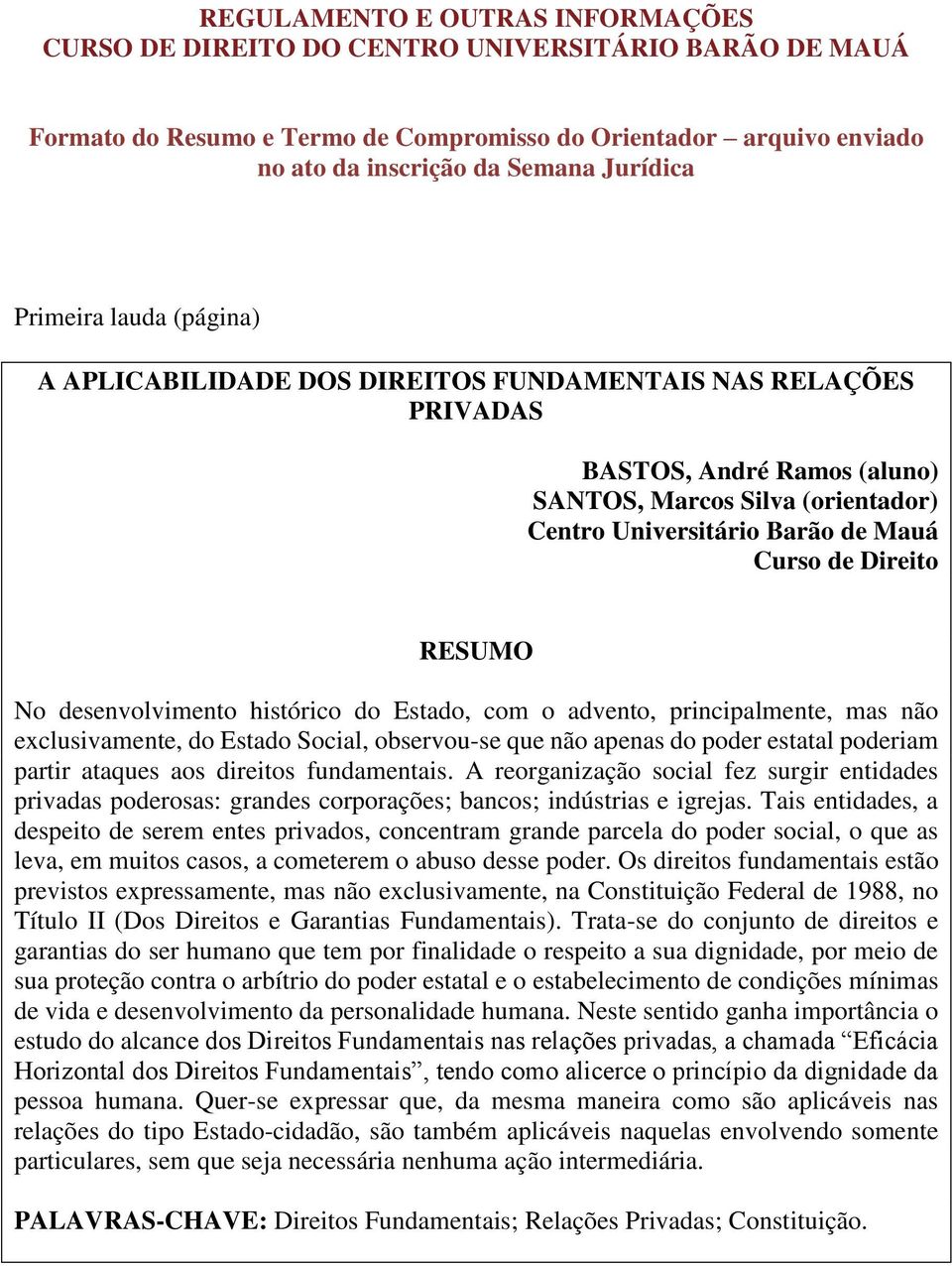 exclusivamente, do Estado Social, observou-se que não apenas do poder estatal poderiam partir ataques aos direitos fundamentais.