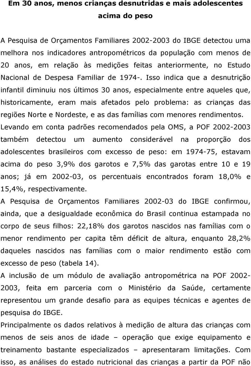 Isso indica que a desnutrição infantil diminuiu nos últimos 30 anos, especialmente entre aqueles que, historicamente, eram mais afetados pelo problema: as crianças das regiões Norte e Nordeste, e as