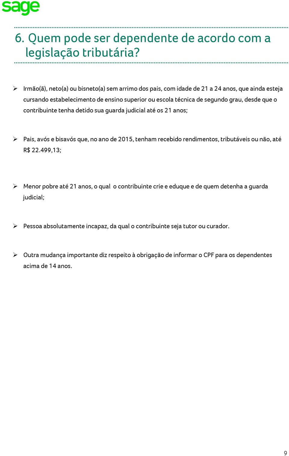 desde que o contribuinte tenha detido sua guarda judicial até os 21 anos; Pais, avós e bisavós que, no ano de 2015, tenham recebido rendimentos, tributáveis ou não, até R$ 22.