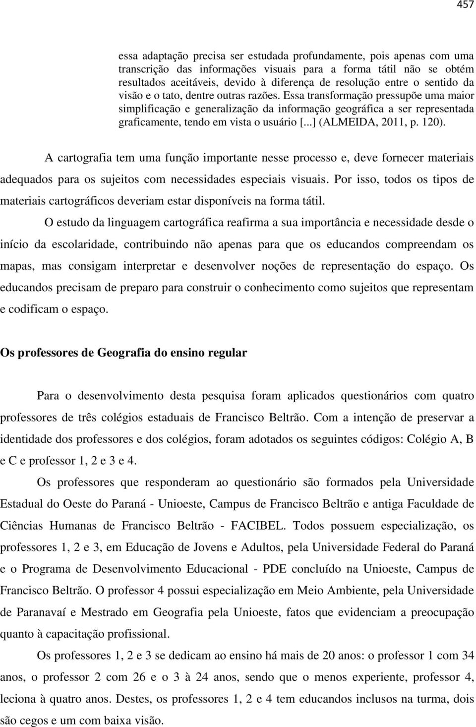 Essa transformação pressupõe uma maior simplificação e generalização da informação geográfica a ser representada graficamente, tendo em vista o usuário [...] (ALMEIDA, 2011, p. 120).