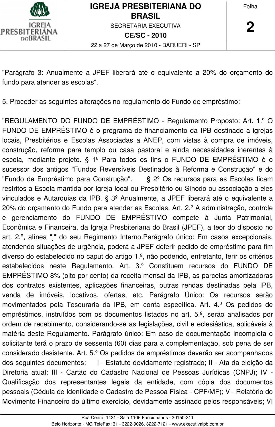 º O FUNDO DE EMPRÉSTIMO é o programa de financiamento da IPB destinado a igrejas locais, Presbitérios e Escolas Associadas a ANEP, com vistas à compra de imóveis, construção, reforma para templo ou