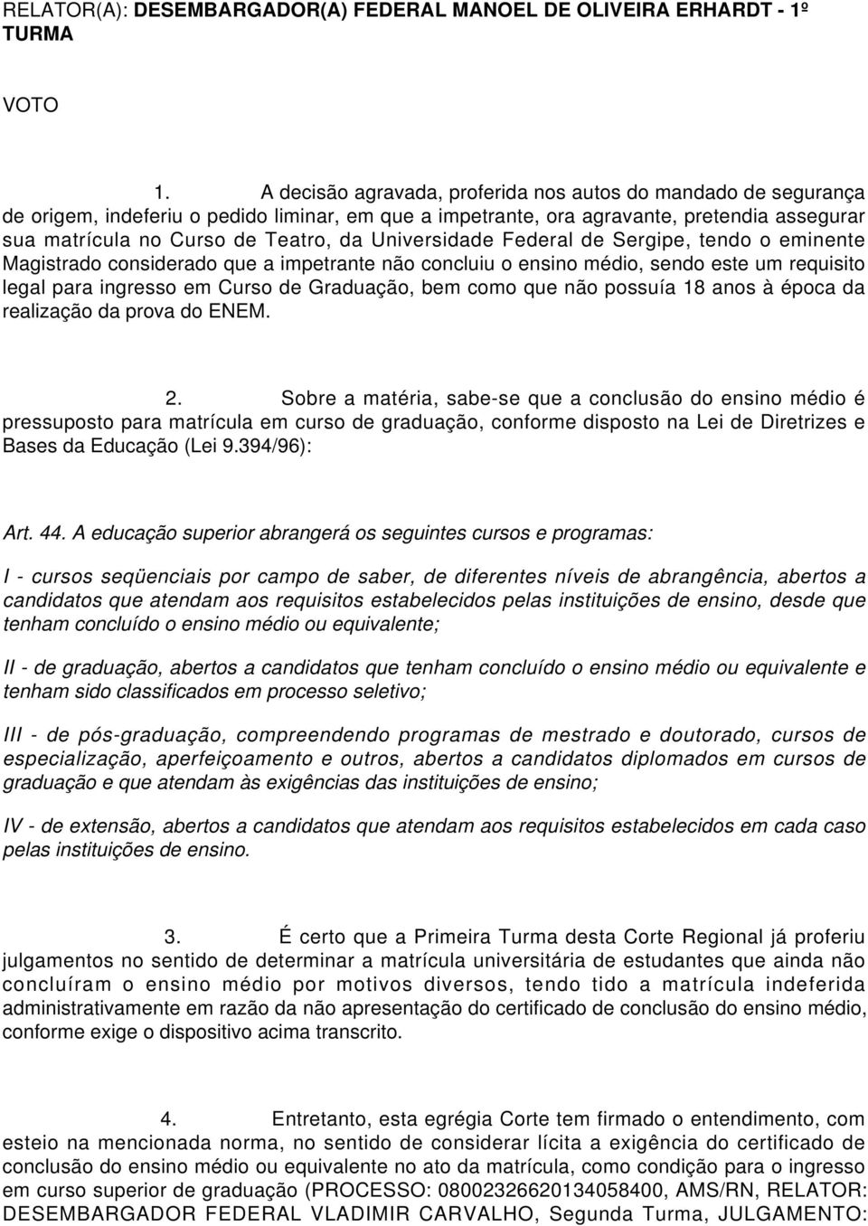 Universidade Federal de Sergipe, tendo o eminente Magistrado considerado que a impetrante não concluiu o ensino médio, sendo este um requisito legal para ingresso em Curso de Graduação, bem como que