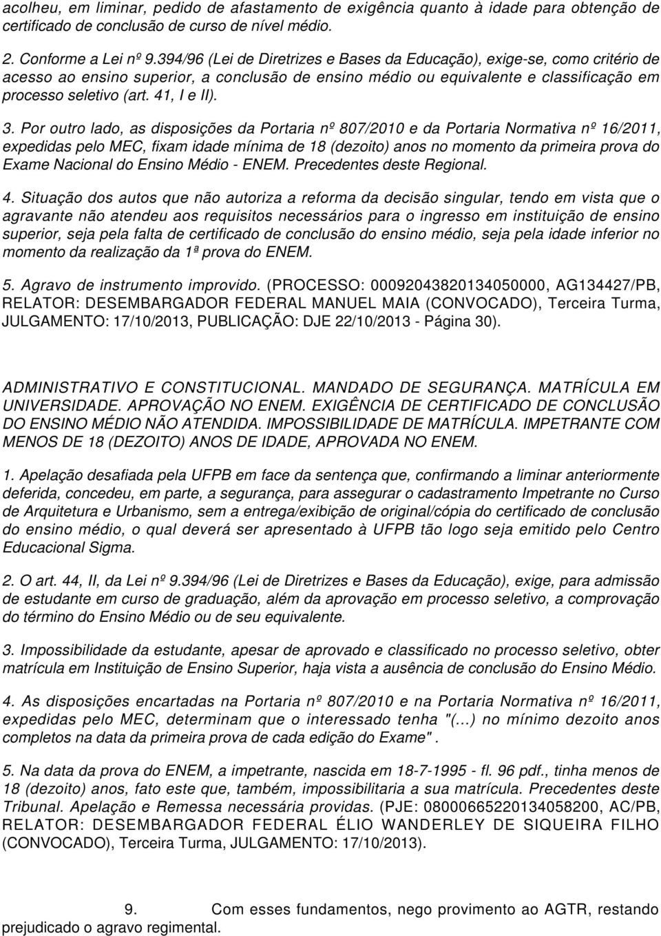 3. Por outro lado, as disposições da Portaria nº 807/2010 e da Portaria Normativa nº 16/2011, expedidas pelo MEC, fixam idade mínima de 18 (dezoito) anos no momento da primeira prova do Exame