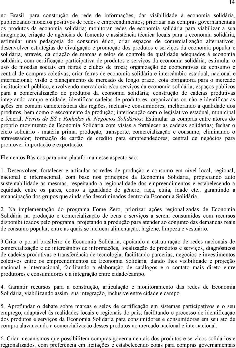 pedagogia do consumo ético; criar espaços de comercialização alternativos; desenvolver estratégias de divulgação e promoção dos produtos e serviços da economia popular e solidária, através, da