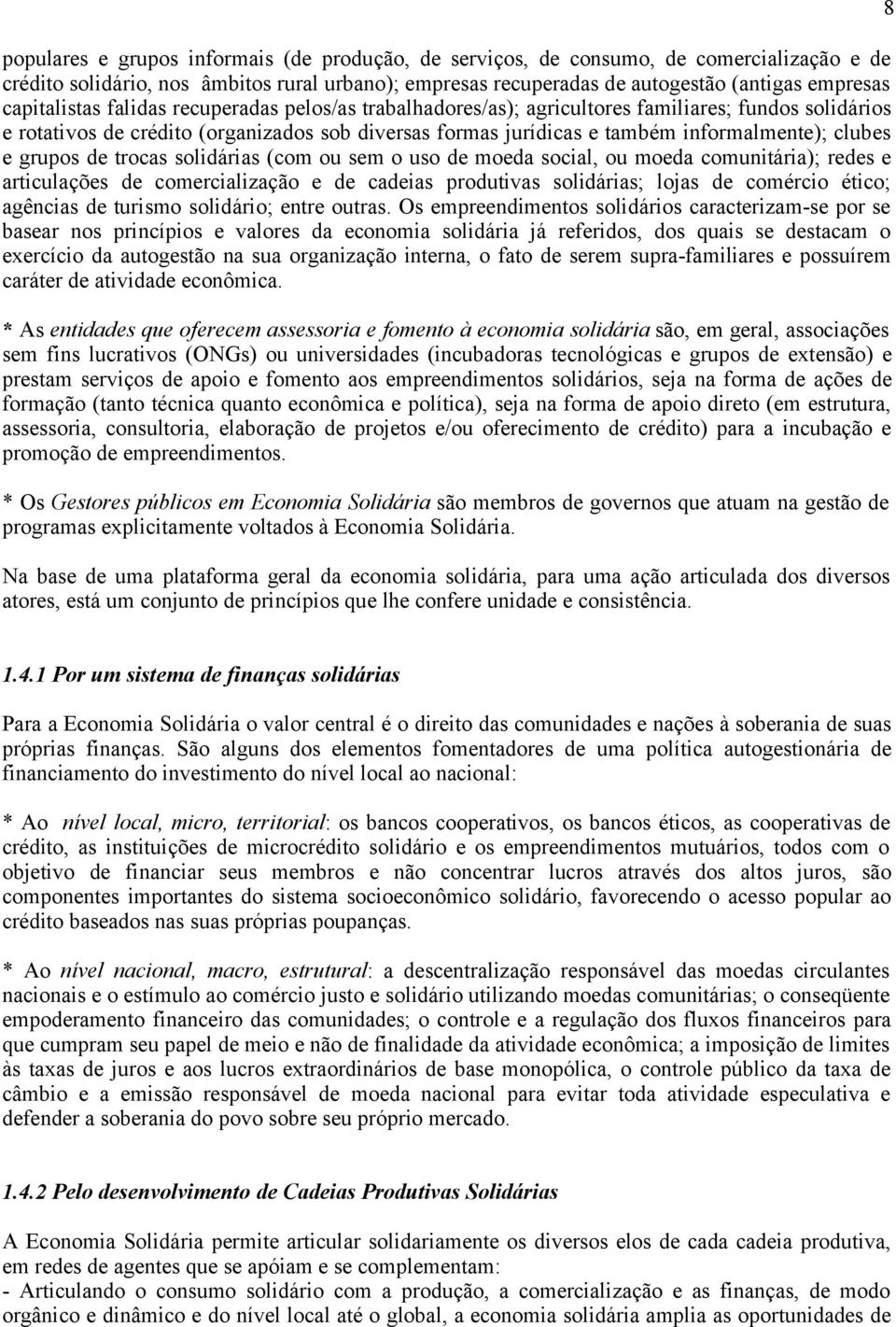 clubes e grupos de trocas solidárias (com ou sem o uso de moeda social, ou moeda comunitária); redes e articulações de comercialização e de cadeias produtivas solidárias; lojas de comércio ético;