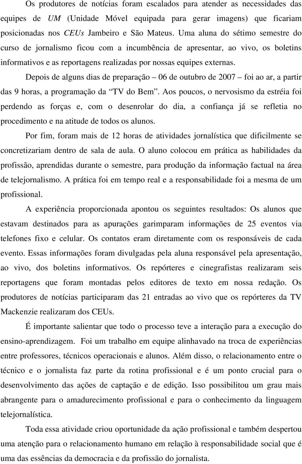 Depois de alguns dias de preparação 06 de outubro de 2007 foi ao ar, a partir das 9 horas, a programação da TV do Bem.