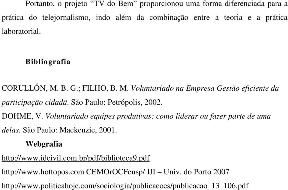São Paulo: Petrópolis, 2002. DOHME, V. Voluntariado equipes produtivas: como liderar ou fazer parte de uma delas. São Paulo: Mackenzie, 2001.