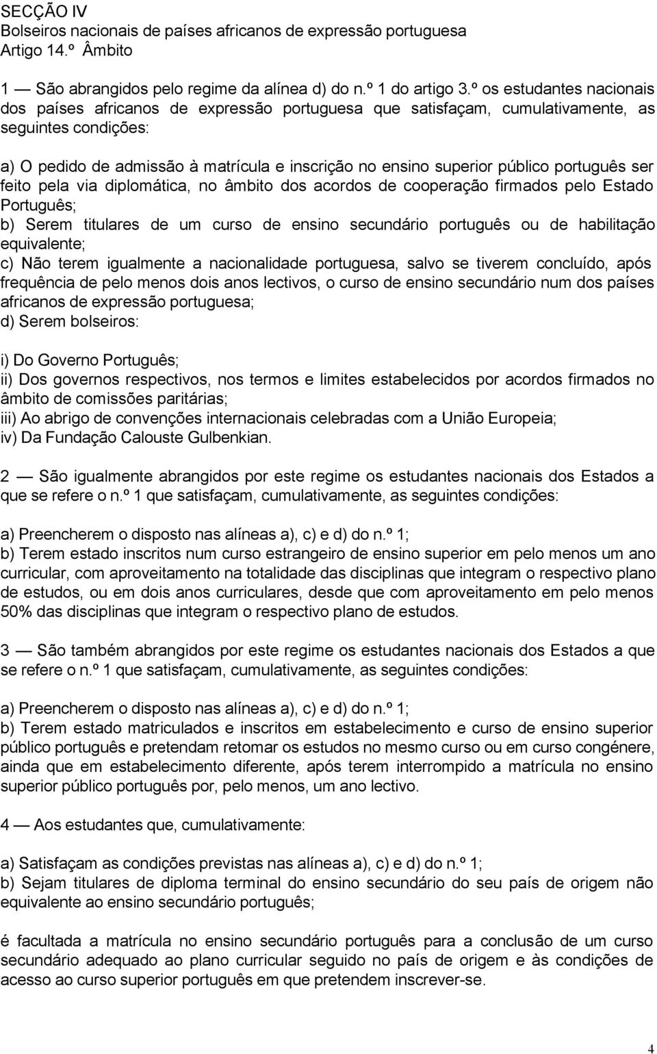 público português ser feito pela via diplomática, no âmbito dos acordos de cooperação firmados pelo Estado Português; b) Serem titulares de um curso de ensino secundário português ou de habilitação