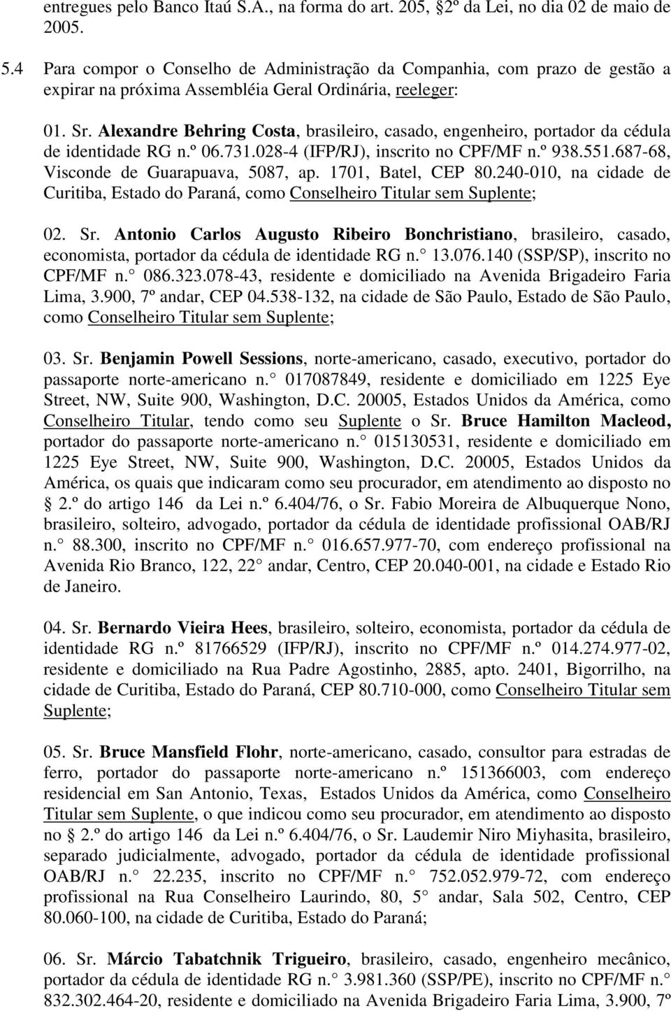 Alexandre Behring Costa, brasileiro, casado, engenheiro, portador da cédula de identidade RG n.º 06.731.028-4 (IFP/RJ), inscrito no CPF/MF n.º 938.551.687-68, Visconde de Guarapuava, 5087, ap.