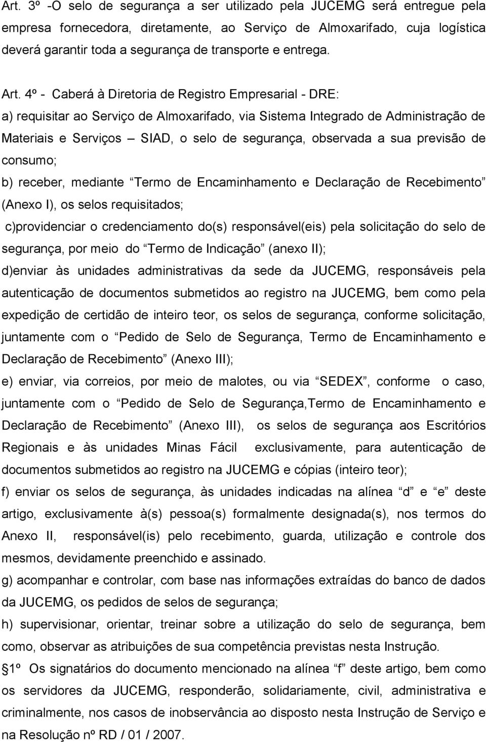 4º - Caberá à Diretoria de Registro Empresarial - DRE: a) requisitar ao Serviço de Almoxarifado, via Sistema Integrado de Administração de Materiais e Serviços SIAD, o selo de segurança, observada a